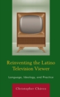 Reinventing the Latino Television Viewer : Language, Ideology, and Practice - Book
