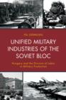 Unified Military Industries of the Soviet Bloc : Hungary and the Division of Labor in Military Production - Book