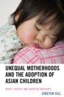 Unequal Motherhoods and the Adoption of Asian Children : Birth, Foster, and Adoptive Mothers - Book
