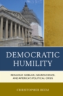 Democratic Humility : Reinhold Niebuhr, Neuroscience, and America’s Political Crisis - Book