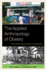 The Applied Anthropology of Obesity : Prevention, Intervention, and Identity - Book