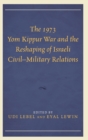 The 1973 Yom Kippur War and the Reshaping of Israeli Civil-Military Relations - Book