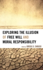 Exploring the Illusion of Free Will and Moral Responsibility - Book