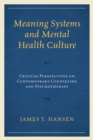 Meaning Systems and Mental Health Culture : Critical Perspectives on Contemporary Counseling and Psychotherapy - Book