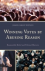 Winning Votes by Abusing Reason : Responsible Belief and Political Rhetoric - Book
