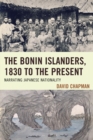 The Bonin Islanders, 1830 to the Present : Narrating Japanese Nationality - Book