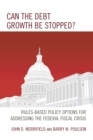 Can the Debt Growth Be Stopped? : Rules-Based Policy Options for Addressing the Federal Fiscal Crisis - Book