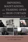 Imposing, Maintaining, and Tearing Open the Iron Curtain : The Cold War and East-Central Europe, 1945-1989 - Book