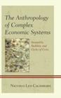 The Anthropology of Complex Economic Systems : Inequality, Stability, and Cycles of Crisis - Book