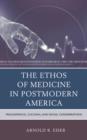 The Ethos of Medicine in Postmodern America : Philosophical, Cultural, and Social Considerations - Book