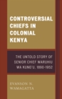 Controversial Chiefs in Colonial Kenya : The Untold Story of Senior Chief Waruhiu Wa Kung'u, 1890-1952 - Book