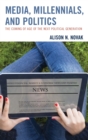 Media, Millennials, and Politics : The Coming of Age of the Next Political Generation - Book