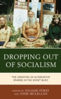 Dropping out of Socialism : The Creation of Alternative Spheres in the Soviet Bloc - Book