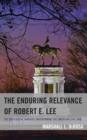 The Enduring Relevance of Robert E. Lee : The Ideological Warfare Underpinning the American Civil War - Book