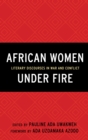 African Women Under Fire : Literary Discourses in War and Conflict - Book