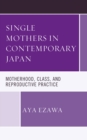 Single Mothers in Contemporary Japan : Motherhood, Class, and Reproductive Practice - Book