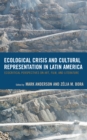 Ecological Crisis and Cultural Representation in Latin America : Ecocritical Perspectives on Art, Film, and Literature - Book