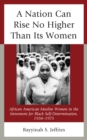 A Nation Can Rise No Higher Than Its Women : African American Muslim Women in the Movement for Black Self-Determination, 1950-1975 - Book