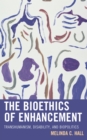 The Bioethics of Enhancement : Transhumanism, Disability, and Biopolitics - Book