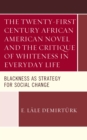 The Twenty-first Century African American Novel and the Critique of Whiteness in Everyday Life : Blackness as Strategy for Social Change - Book