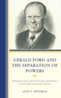 Gerald Ford and the Separation of Powers : Preserving the Constitutional Presidency in the Post-Watergate Period - Book
