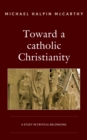 Toward a catholic Christianity : A Study in Critical Belonging - Book