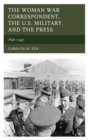 The Woman War Correspondent, the U.S. Military, and the Press : 1846-1947 - Book