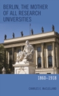 Berlin, the Mother of All Research Universities : 1860-1918 - Book
