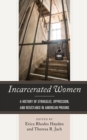 Incarcerated Women : A History of Struggles, Oppression, and Resistance in American Prisons - Book