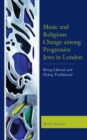 Music and Religious Change among Progressive Jews in London : Being Liberal and Doing Traditional - Book