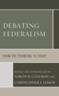 Debating Federalism : From the Founding to Today - Book