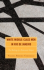 White Middle-Class Men in Rio de Janeiro : The Making of a Dominant Subject - Book