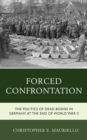 Forced Confrontation : The Politics of Dead Bodies in Germany at the End of World War II - Book