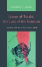 Hasan al-Turabi, the Last of the Islamists : The Man and His Times 1932-2016 - Book