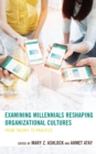Examining Millennials Reshaping Organizational Cultures : From Theory to Practice - Book