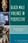 Black Male Violence in Perspective : Toward Afrocentric Intervention - Book