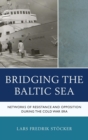 Bridging the Baltic Sea : Networks of Resistance and Opposition during the Cold War Era - Book