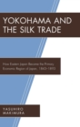 Yokohama and the Silk Trade : How Eastern Japan Became the Primary Economic Region of Japan, 1843-1893 - Book