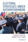 Electoral Strategies under Authoritarianism : Evidence from the Former Soviet Union - Book