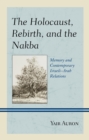 The Holocaust, Rebirth, and the Nakba : Memory and Contemporary Israeli-Arab Relations - Book