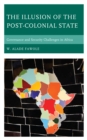 The Illusion of the Post-Colonial State : Governance and Security Challenges in Africa - Book
