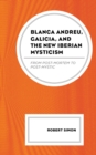 Blanca Andreu, Galicia, and the New Iberian Mysticism : From Post-Mortem to Post-Mystic - Book