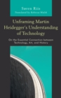 Unframing Martin Heidegger's Understanding of Technology : On the Essential Connection between Technology, Art, and History - Book