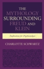 The Mythology Surrounding Freud and Klein : Implications for Psychoanalysis - Book