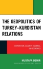 The Geopolitics of Turkey-Kurdistan Relations : Cooperation, Security Dilemmas, and Economies - Book