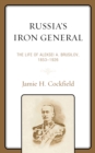 Russia's Iron General : The Life of Aleksei A. Brusilov, 1853-1926 - Book