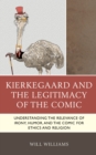Kierkegaard and the Legitimacy of the Comic : Understanding the Relevance of Irony, Humor, and the Comic for Ethics and Religion - Book