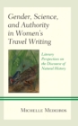 Gender, Science, and Authority in Women’s Travel Writing : Literary Perspectives on the Discourse of Natural History - Book