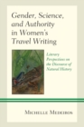 Gender, Science, and Authority in Women’s Travel Writing : Literary Perspectives on the Discourse of Natural History - Book