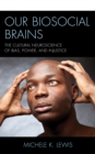Our Biosocial Brains : The Cultural Neuroscience of Bias, Power, and Injustice - Book